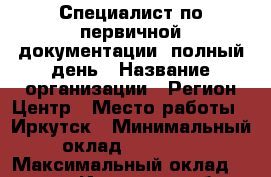 Специалист по первичной документации, полный день › Название организации ­ Регион Центр › Место работы ­ Иркутск › Минимальный оклад ­ 29 000 › Максимальный оклад ­ 29 000 - Иркутская обл., Иркутск г. Работа » Вакансии   . Иркутская обл.,Иркутск г.